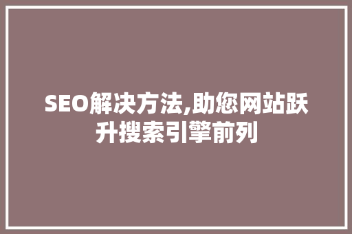 SEO解决方法,助您网站跃升搜索引擎前列 搜狗SEO