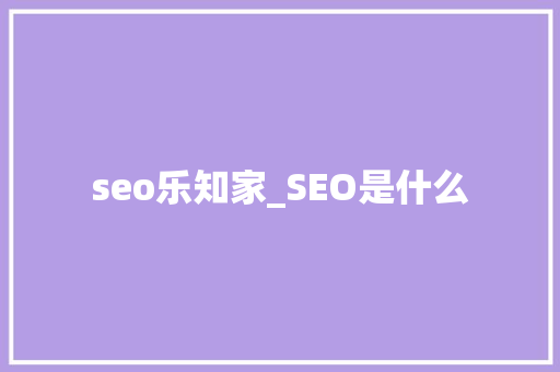 seo乐知家_SEO是什么 seo乐知家_SEO是什么 SEO关键词