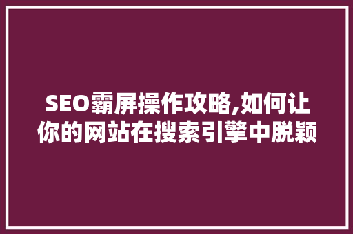 SEO霸屏操作攻略,如何让你的网站在搜索引擎中脱颖而出 百度SEO