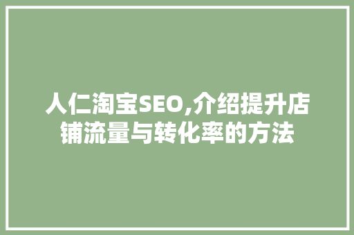 人仁淘宝SEO,介绍提升店铺流量与转化率的方法