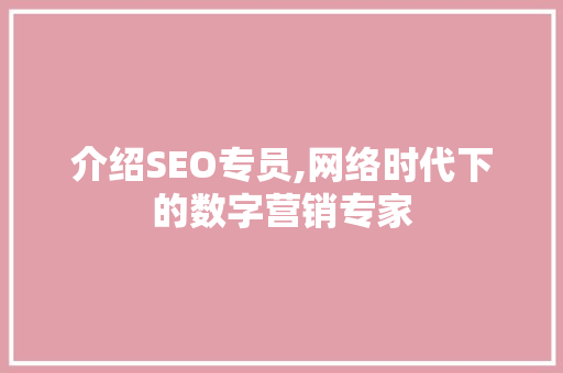介绍SEO专员,网络时代下的数字营销专家 搜狗SEO