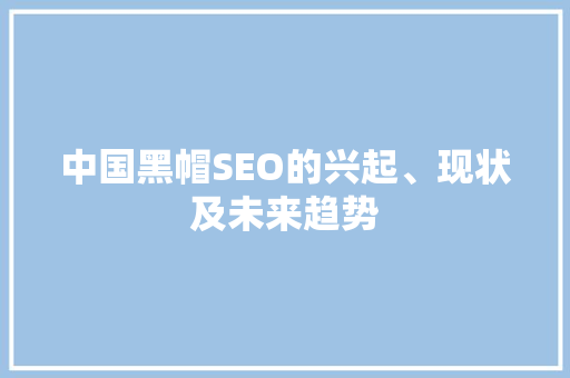 中国黑帽SEO的兴起、现状及未来趋势 神马SEO
