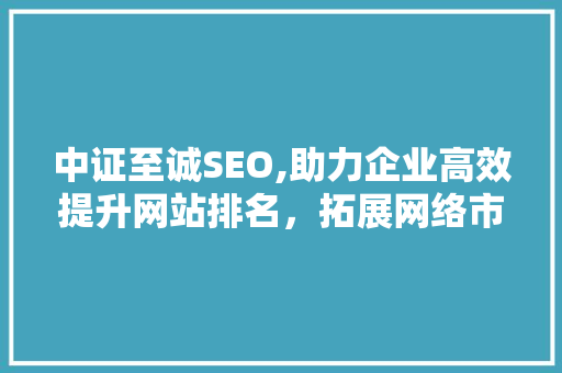 中证至诚SEO,助力企业高效提升网站排名，拓展网络市场 搜狗SEO