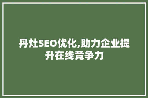 丹灶SEO优化,助力企业提升在线竞争力 必应SEO