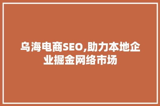 乌海电商SEO,助力本地企业掘金网络市场
