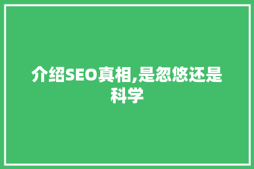 介绍SEO真相,是忽悠还是科学 搜狗SEO