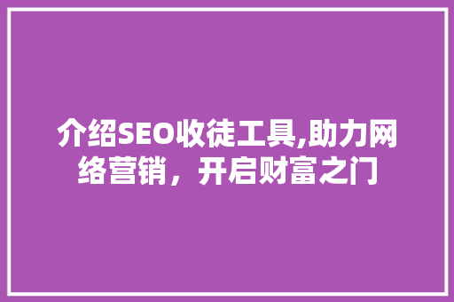 介绍SEO收徒工具,助力网络营销，开启财富之门 神马SEO