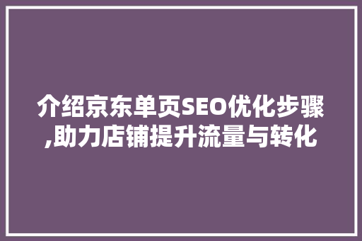 介绍京东单页SEO优化步骤,助力店铺提升流量与转化率 搜狗SEO