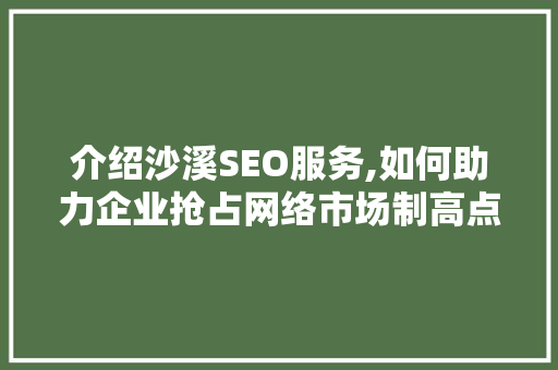 介绍沙溪SEO服务,如何助力企业抢占网络市场制高点 必应SEO