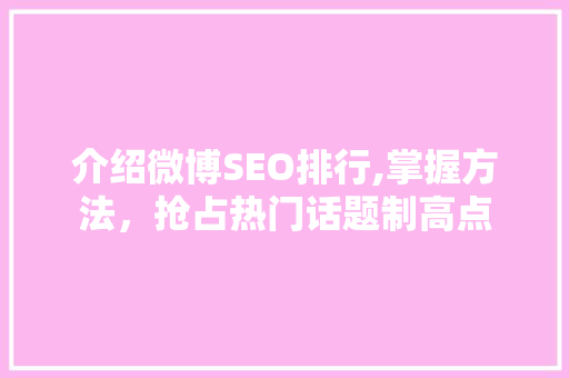 介绍微博SEO排行,掌握方法，抢占热门话题制高点 SEO关键词