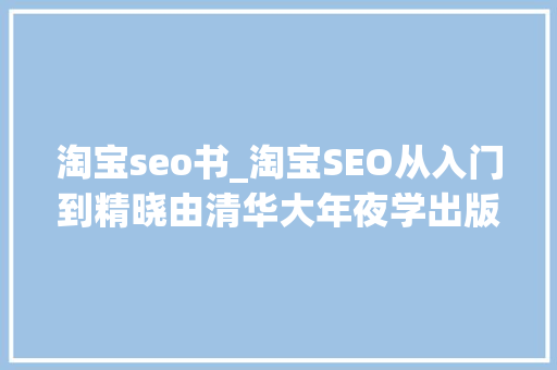 淘宝seo书_淘宝SEO从入门到精晓由清华大年夜学出版社出版了 淘宝seo书_淘宝SEO从入门到精晓由清华大年夜学出版社出版了 百度SEO