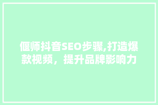 偃师抖音SEO步骤,打造爆款视频，提升品牌影响力 网站建设公司