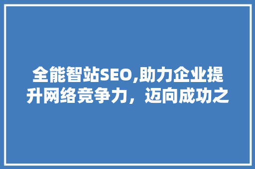 全能智站SEO,助力企业提升网络竞争力，迈向成功之路 SEO关键词