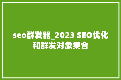 seo群发器_2023 SEO优化和群发对象集合 seo群发器_2023 SEO优化和群发对象集合 必应SEO
