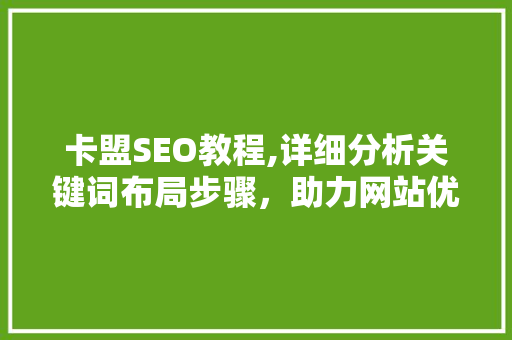卡盟SEO教程,详细分析关键词布局步骤，助力网站优化 搜狗SEO