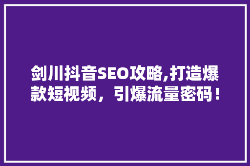 剑川抖音SEO攻略,打造爆款短视频，引爆流量密码！ 百度SEO