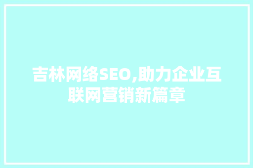 吉林网络SEO,助力企业互联网营销新篇章 神马SEO