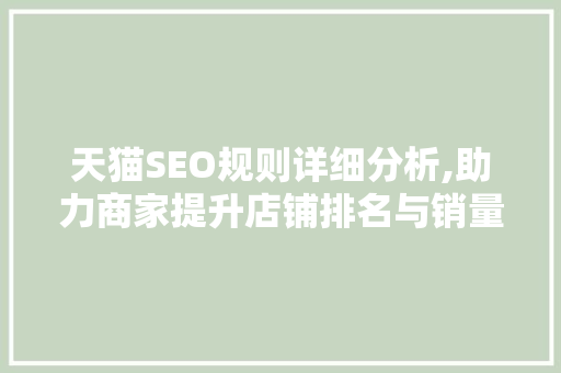 天猫SEO规则详细分析,助力商家提升店铺排名与销量 神马SEO