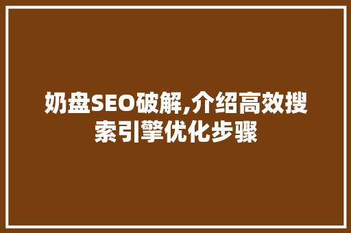 奶盘SEO破解,介绍高效搜索引擎优化步骤 必应SEO