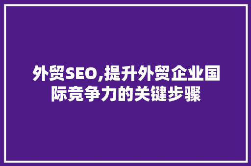 外贸SEO,提升外贸企业国际竞争力的关键步骤 神马SEO
