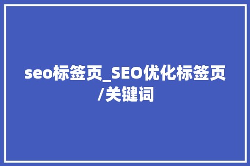 seo标签页_SEO优化标签页/关键词 seo标签页_SEO优化标签页/关键词 SEO关键词