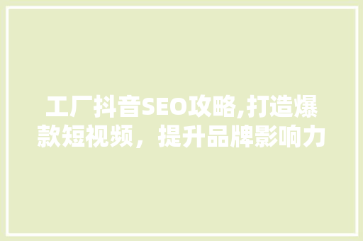 工厂抖音SEO攻略,打造爆款短视频，提升品牌影响力 SEO关键词