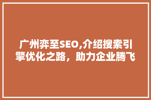 广州弈至SEO,介绍搜索引擎优化之路，助力企业腾飞