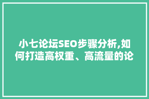 小七论坛SEO步骤分析,如何打造高权重、高流量的论坛平台 神马SEO