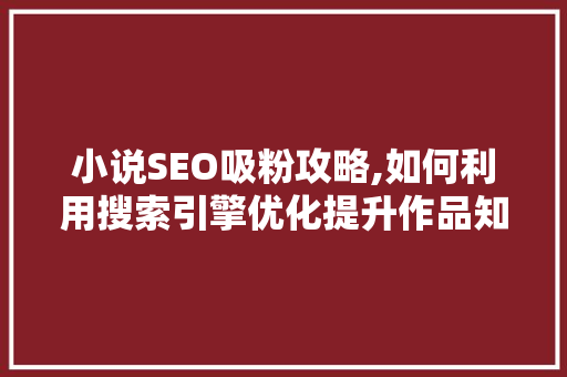 小说SEO吸粉攻略,如何利用搜索引擎优化提升作品知名度 必应SEO