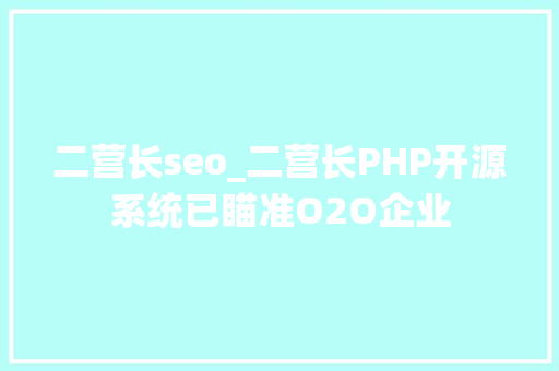 二营长seo_二营长PHP开源系统已瞄准O2O企业 二营长seo_二营长PHP开源系统已瞄准O2O企业 网站建设公司
