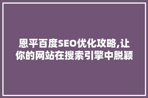 恩平百度SEO优化攻略,让你的网站在搜索引擎中脱颖而出