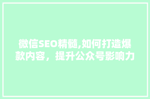 微信SEO精髓,如何打造爆款内容，提升公众号影响力 必应SEO