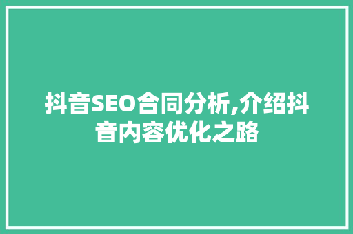 抖音SEO合同分析,介绍抖音内容优化之路 神马SEO