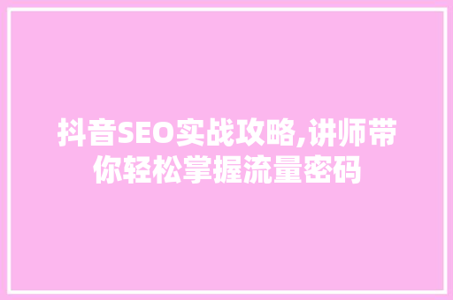 抖音SEO实战攻略,讲师带你轻松掌握流量密码 必应SEO