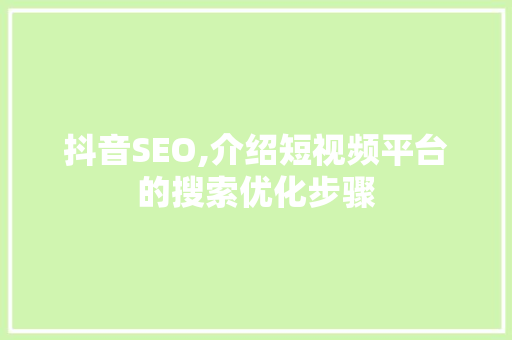 抖音SEO,介绍短视频平台的搜索优化步骤