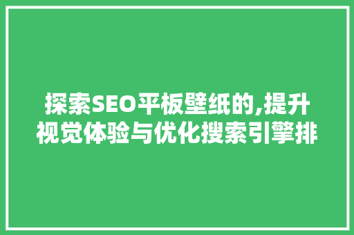 探索SEO平板壁纸的,提升视觉体验与优化搜索引擎排名 网站建设公司