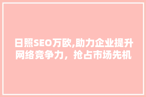 日照SEO万欧,助力企业提升网络竞争力,抢占市场先机 必应SEO 日照SEO万欧,助力企业提升网络竞争力,抢占市场先机 必应SEO