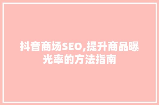 抖音商场SEO,提升商品曝光率的方法指南 搜狗SEO