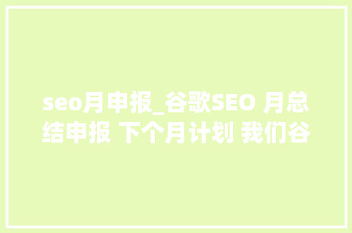 seo月申报_谷歌SEO 月总结申报 下个月计划 我们谷歌SEO优化 seo月申报_谷歌SEO 月总结申报 下个月计划 我们谷歌SEO优化 搜狗SEO