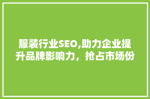 服装行业SEO,助力企业提升品牌影响力，抢占市场份额 搜狗SEO