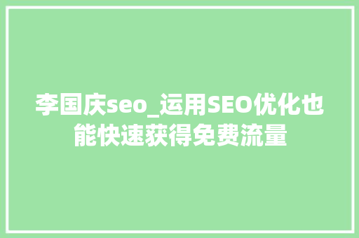 李国庆seo_运用SEO优化也能快速获得免费流量 李国庆seo_运用SEO优化也能快速获得免费流量 百度SEO