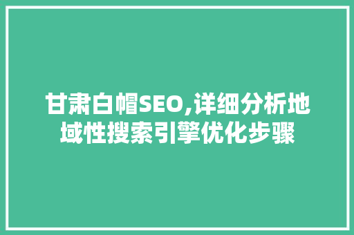 甘肃白帽SEO,详细分析地域性搜索引擎优化步骤 必应SEO