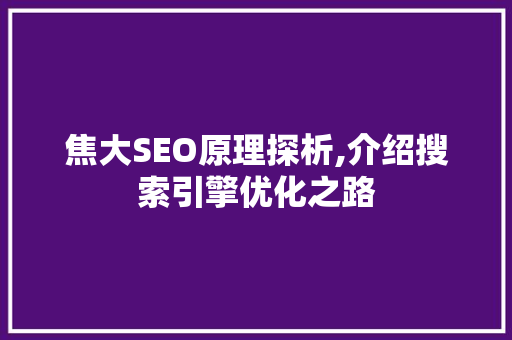 焦大SEO原理探析,介绍搜索引擎优化之路 搜狗SEO