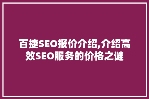 百捷SEO报价介绍,介绍高效SEO服务的价格之谜 百度SEO