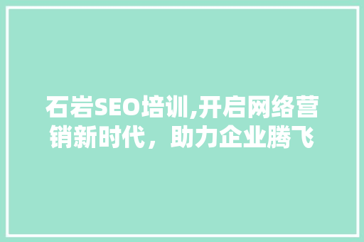 石岩SEO培训,开启网络营销新时代，助力企业腾飞 搜狗SEO