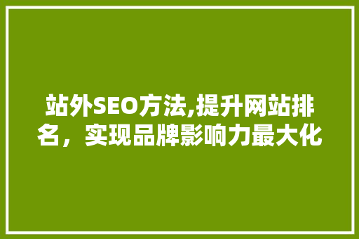 站外SEO方法,提升网站排名，实现品牌影响力最大化 网站建设公司