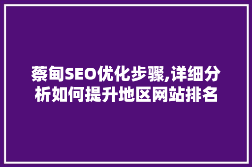 蔡甸SEO优化步骤,详细分析如何提升地区网站排名