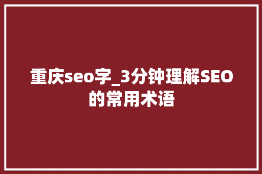 重庆seo字_3分钟理解SEO的常用术语 重庆seo字_3分钟理解SEO的常用术语 神马SEO