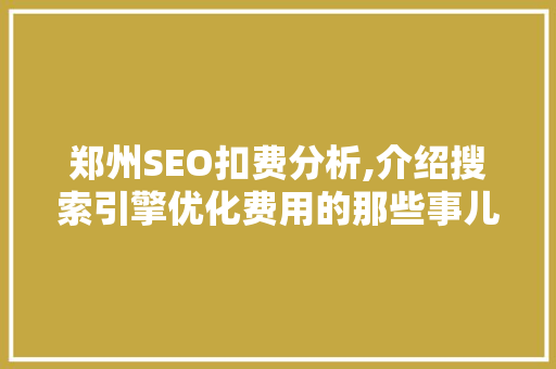 郑州SEO扣费分析,介绍搜索引擎优化费用的那些事儿 搜狗SEO