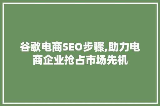 谷歌电商SEO步骤,助力电商企业抢占市场先机 必应SEO